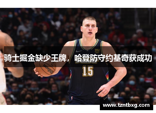 骑士掘金缺少王牌，哈登防守约基奇获成功